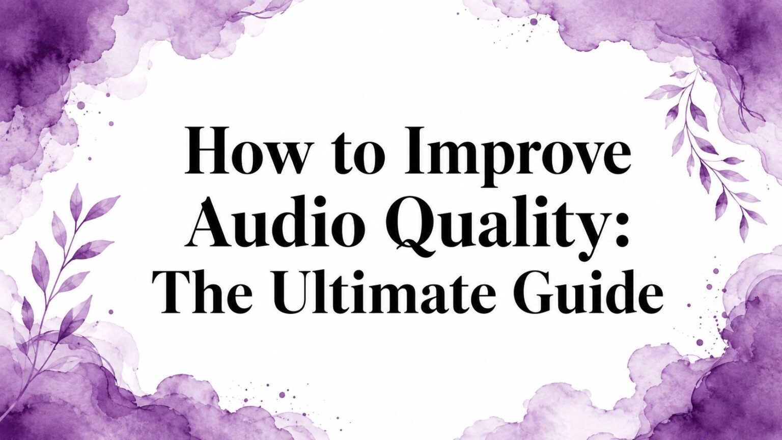 How to Improve Audio Quality: The Ultimate Guide